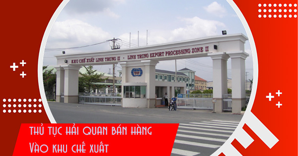 Thủ tục hải quan cách bán hàng vào khu chế xuất
