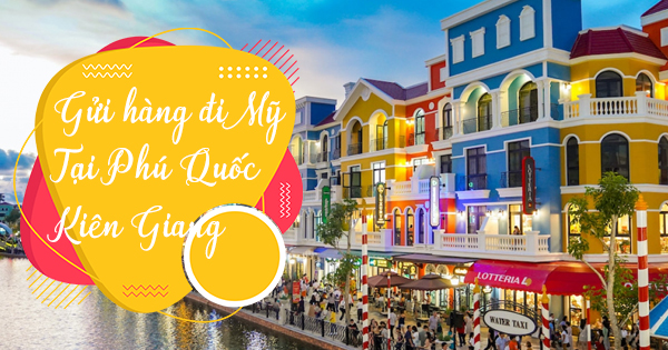 Gừi hàng đi Mỹ từ Phú Quốc - Kiên Giang