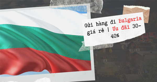 Dịch vụ gửi hàng từ Sài Gòn đi Bulgaria
